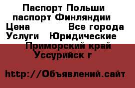 Паспорт Польши, паспорт Финляндии › Цена ­ 1 000 - Все города Услуги » Юридические   . Приморский край,Уссурийск г.